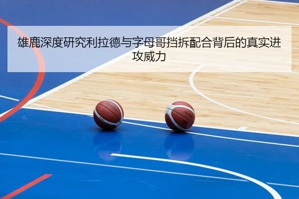 雄鹿深度研究利拉德与字母哥挡拆配合背后的真实进攻威力