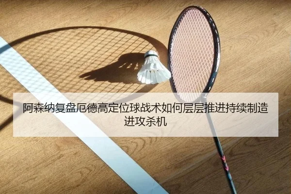 阿森纳复盘厄德高定位球战术如何层层推进持续制造进攻杀机