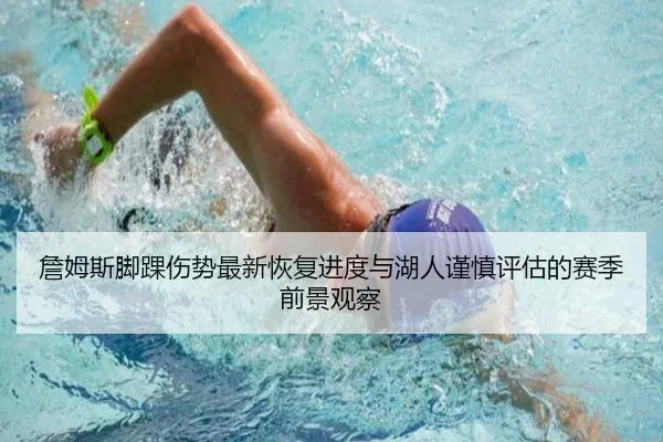 詹姆斯脚踝伤势最新恢复进度与湖人谨慎评估的赛季前景观察