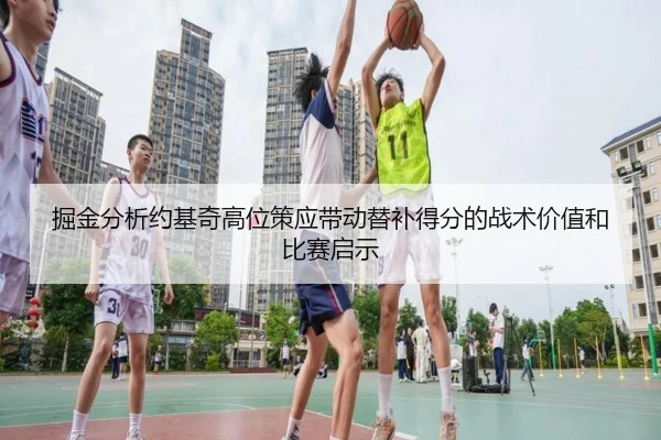 掘金分析约基奇高位策应带动替补得分的战术价值和比赛启示