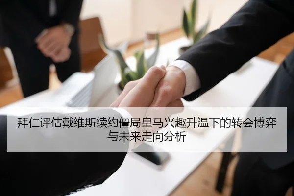 拜仁评估戴维斯续约僵局皇马兴趣升温下的转会博弈与未来走向分析