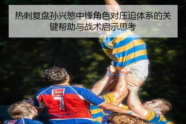 热刺复盘孙兴慜中锋角色对压迫体系的关键帮助与战术启示思考