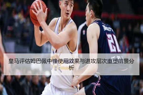 皇马评估姆巴佩中锋使用效果与进攻层次重塑前景分析