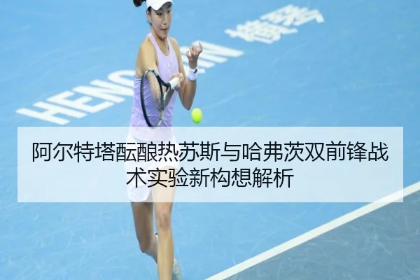 阿尔特塔酝酿热苏斯与哈弗茨双前锋战术实验新构想解析