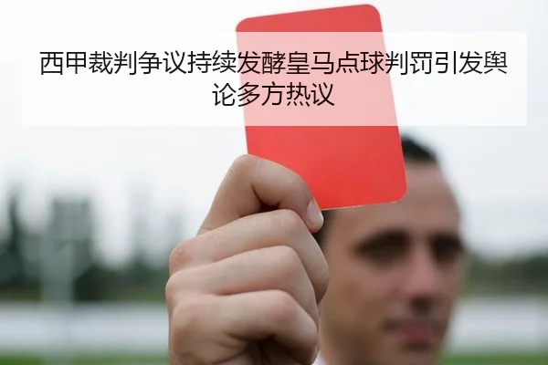 西甲裁判争议持续发酵皇马点球判罚引发舆论多方热议